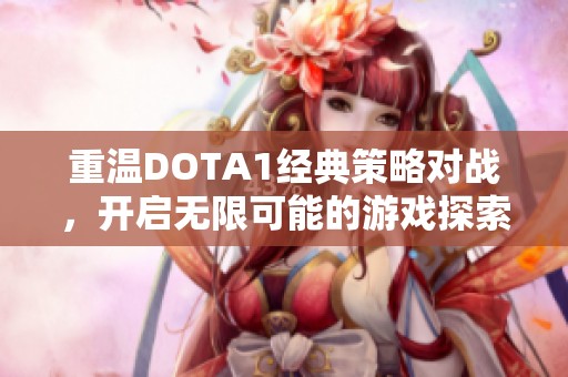 重温DOTA1经典策略对战，开启无限可能的游戏探索之旅