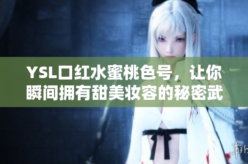 YSL口红水蜜桃色号，让你瞬间拥有甜美妆容的秘密武器