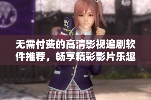 无需付费的高清影视追剧软件推荐，畅享精彩影片乐趣