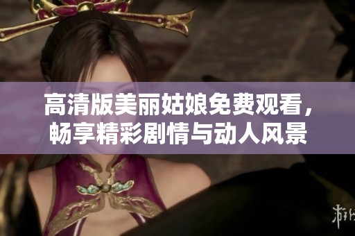 高清版美丽姑娘免费观看，畅享精彩剧情与动人风景