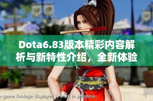 Dota6.83版本精彩内容解析与新特性介绍，全新体验来袭