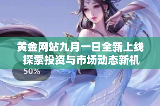黄金网站九月一日全新上线 探索投资与市场动态新机遇