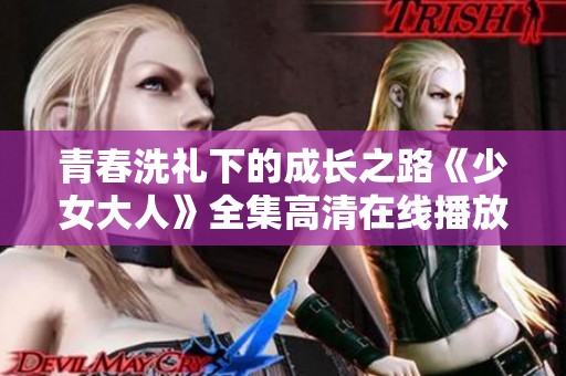 青春洗礼下的成长之路《少女大人》全集高清在线播放