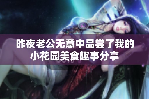 昨夜老公无意中品尝了我的小花园美食趣事分享