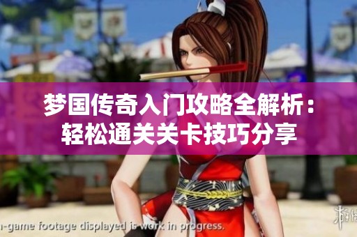 梦国传奇入门攻略全解析：轻松通关关卡技巧分享