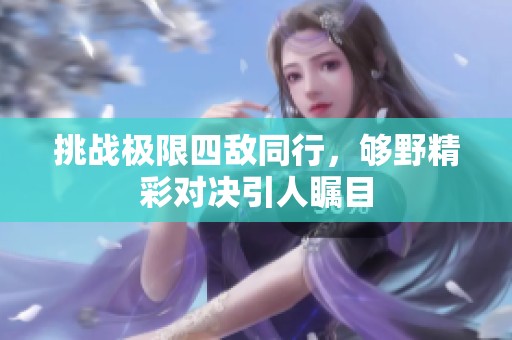 挑战极限四敌同行，够野精彩对决引人瞩目