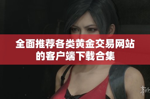 全面推荐各类黄金交易网站的客户端下载合集