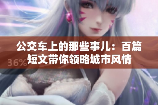 公交车上的那些事儿：百篇短文带你领略城市风情