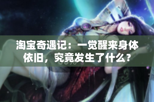 淘宝奇遇记：一觉醒来身体依旧，究竟发生了什么？