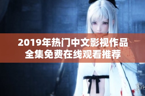 2019年热门中文影视作品全集免费在线观看推荐