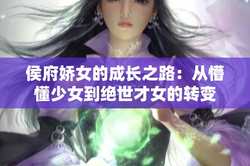 侯府娇女的成长之路：从懵懂少女到绝世才女的转变