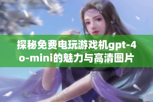 探秘免费电玩游戏机gpt-4o-mini的魅力与高清图片素材分享