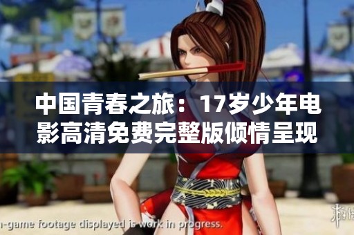 中国青春之旅：17岁少年电影高清免费完整版倾情呈现
