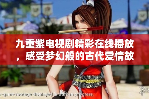 九重紫电视剧精彩在线播放，感受梦幻般的古代爱情故事