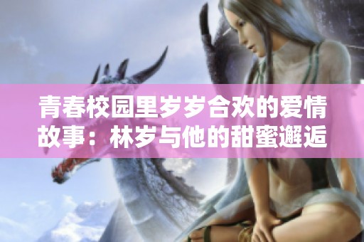 青春校园里岁岁合欢的爱情故事：林岁与他的甜蜜邂逅与重聚