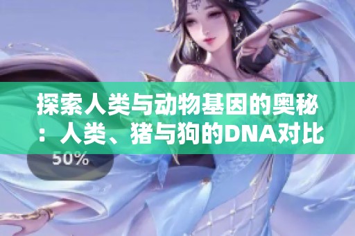 探索人类与动物基因的奥秘：人类、猪与狗的DNA对比分析