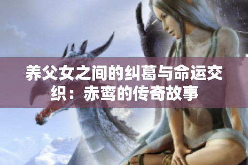 养父女之间的纠葛与命运交织：赤鸾的传奇故事