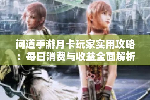 问道手游月卡玩家实用攻略：每日消费与收益全面解析