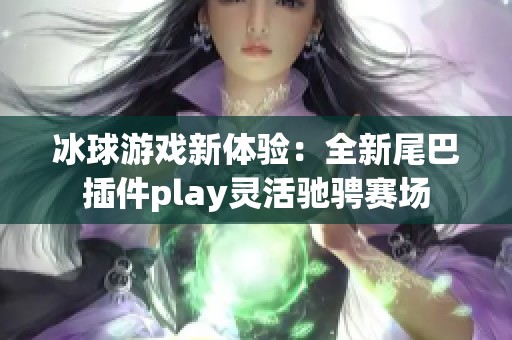冰球游戏新体验：全新尾巴插件play灵活驰骋赛场