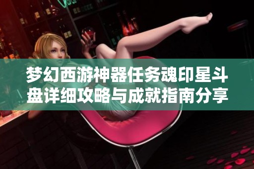 梦幻西游神器任务魂印星斗盘详细攻略与成就指南分享
