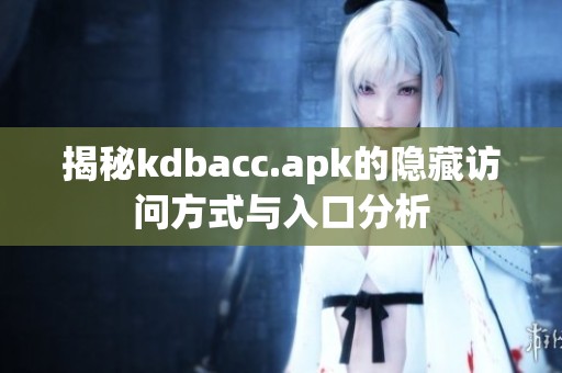 揭秘kdbacc.apk的隐藏访问方式与入口分析