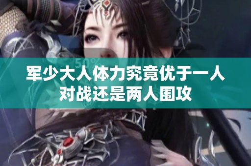 军少大人体力究竟优于一人对战还是两人围攻