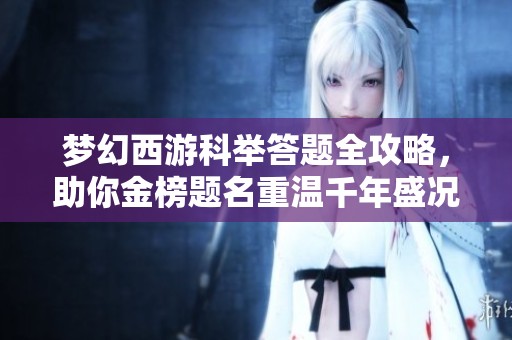 梦幻西游科举答题全攻略，助你金榜题名重温千年盛况
