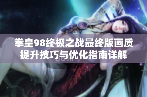 拳皇98终极之战最终版画质提升技巧与优化指南详解