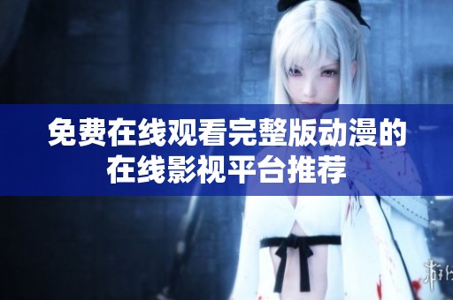 免费在线观看完整版动漫的在线影视平台推荐