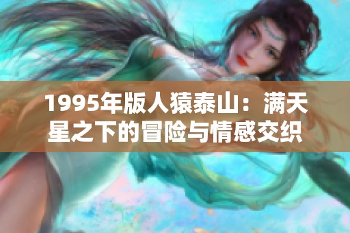 1995年版人猿泰山：满天星之下的冒险与情感交织
