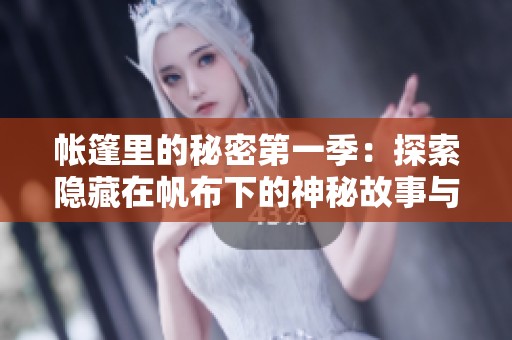帐篷里的秘密第一季：探索隐藏在帆布下的神秘故事与惊喜