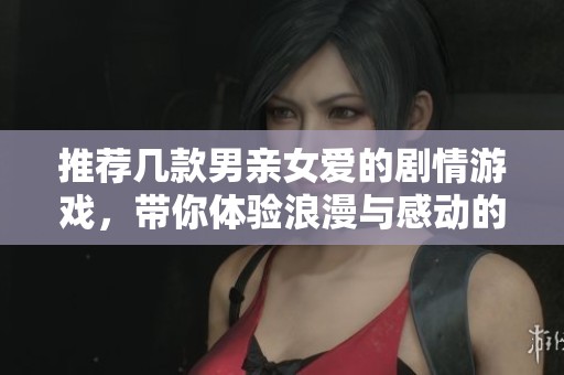 推荐几款男亲女爱的剧情游戏，带你体验浪漫与感动的故事