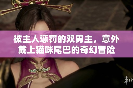 被主人惩罚的双男主，意外戴上猫咪尾巴的奇幻冒险