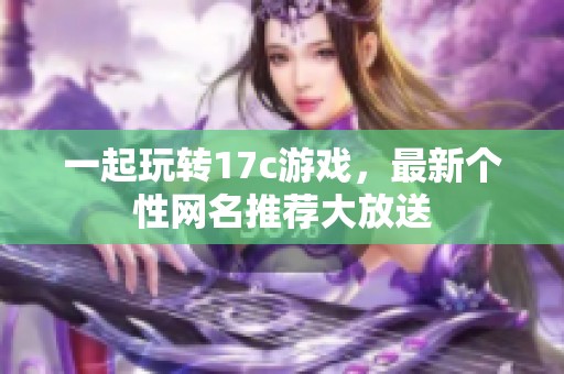 一起玩转17c游戏，最新个性网名推荐大放送