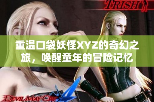 重温口袋妖怪XYZ的奇幻之旅，唤醒童年的冒险记忆