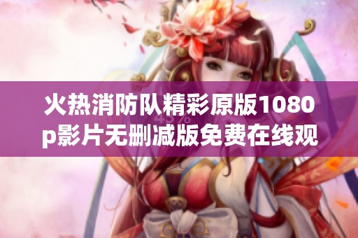火热消防队精彩原版1080p影片无删减版免费在线观看