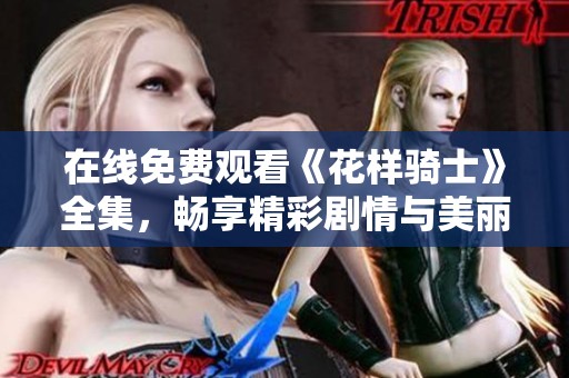 在线免费观看《花样骑士》全集，畅享精彩剧情与美丽画面