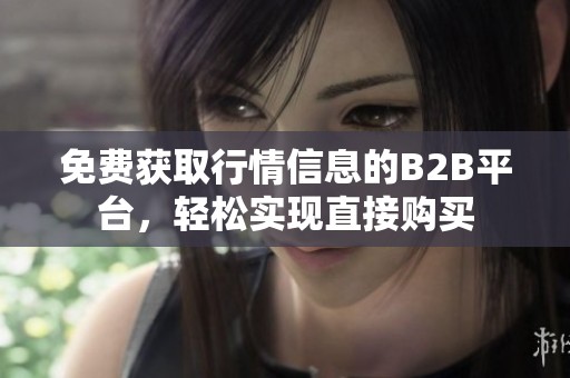 免费获取行情信息的B2B平台，轻松实现直接购买