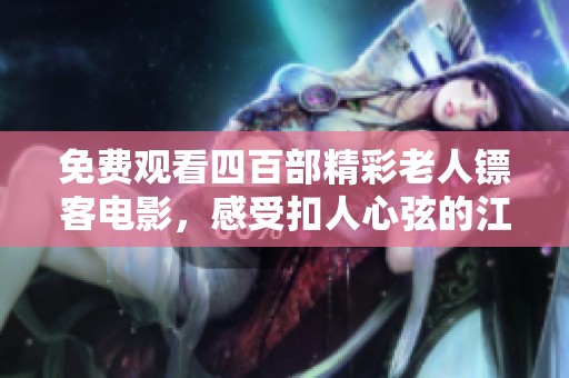 免费观看四百部精彩老人镖客电影，感受扣人心弦的江湖故事