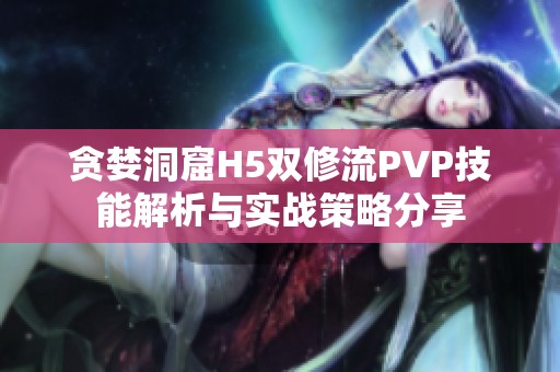 贪婪洞窟H5双修流PVP技能解析与实战策略分享