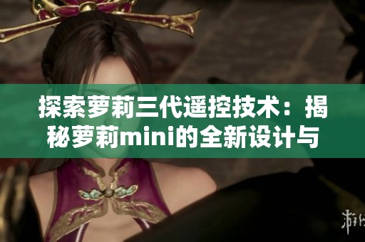 探索萝莉三代遥控技术：揭秘萝莉mini的全新设计与应用