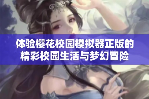 体验樱花校园模拟器正版的精彩校园生活与梦幻冒险