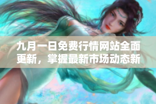 九月一日免费行情网站全面更新，掌握最新市场动态新资讯