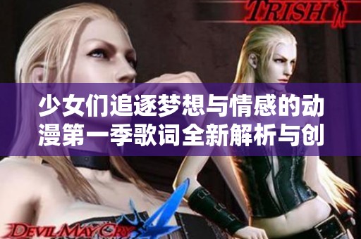 少女们追逐梦想与情感的动漫第一季歌词全新解析与创作