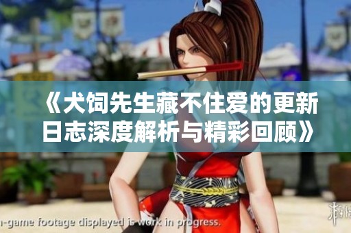 《犬饲先生藏不住爱的更新日志深度解析与精彩回顾》