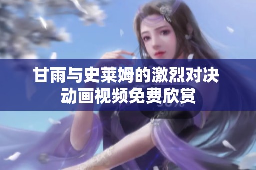 甘雨与史莱姆的激烈对决 动画视频免费欣赏