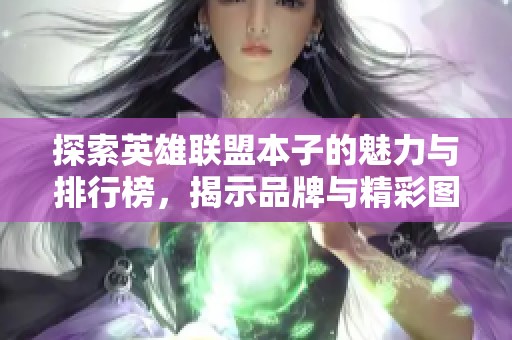 探索英雄联盟本子的魅力与排行榜，揭示品牌与精彩图片分享