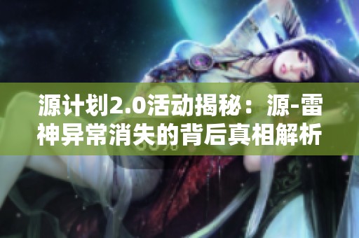 源计划2.0活动揭秘：源-雷神异常消失的背后真相解析