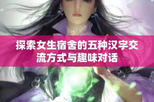 探索女生宿舍的五种汉字交流方式与趣味对话