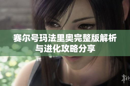 赛尔号玛法里奥完整版解析与进化攻略分享